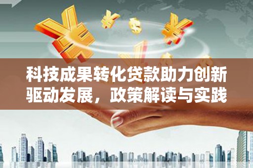 大余科技成果转化贷款助力创新驱动发展，政策解读与实践探索