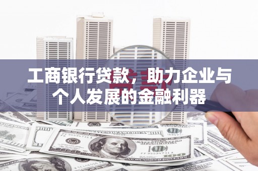 大余工商银行贷款，助力企业与个人发展的金融利器