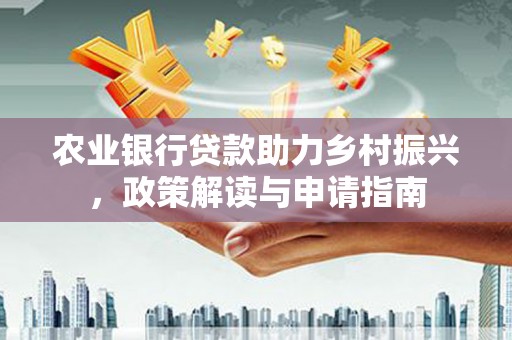 大余农业银行贷款助力乡村振兴，政策解读与申请指南