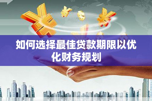 大余如何选择最佳贷款期限以优化财务规划