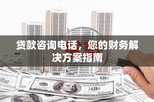 大余贷款咨询电话，您的财务解决方案指南