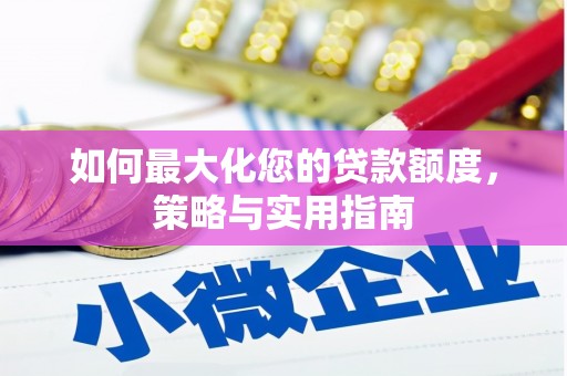 大余如何最大化您的贷款额度，策略与实用指南