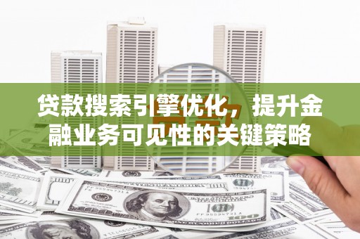 大余贷款搜索引擎优化，提升金融业务可见性的关键策略