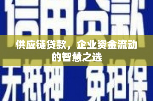 大余供应链贷款，企业资金流动的智慧之选