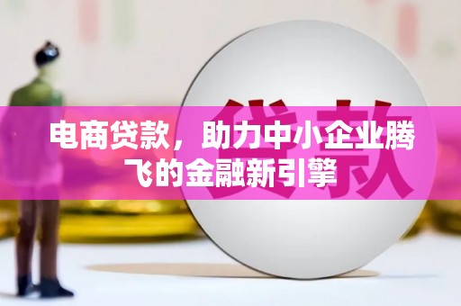 大余电商贷款，助力中小企业腾飞的金融新引擎