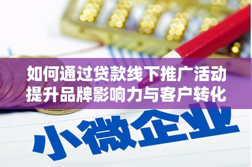 大余如何通过贷款线下推广活动提升品牌影响力与客户转化率
