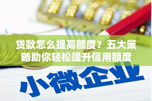 大余贷款怎么提高额度？五大策略助你轻松提升信用额度