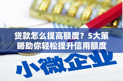 大余贷款怎么提高额度？5大策略助你轻松提升信用额度