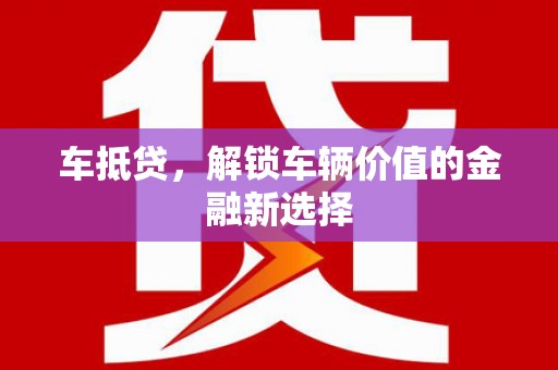 大余车抵贷，解锁车辆价值的金融新选择