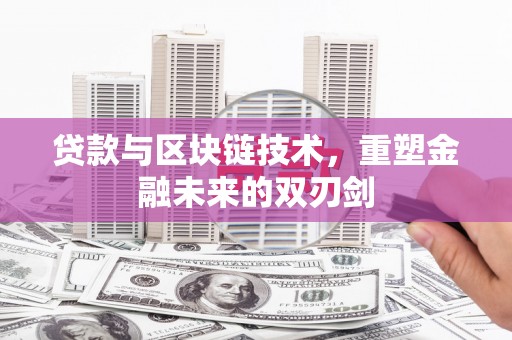 大余贷款与区块链技术，重塑金融未来的双刃剑