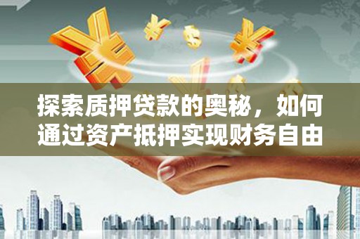 大余探索质押贷款的奥秘，如何通过资产抵押实现财务自由