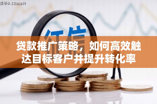 大余贷款推广策略，如何高效触达目标客户并提升转化率