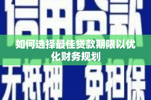 大余如何选择最佳贷款期限以优化财务规划