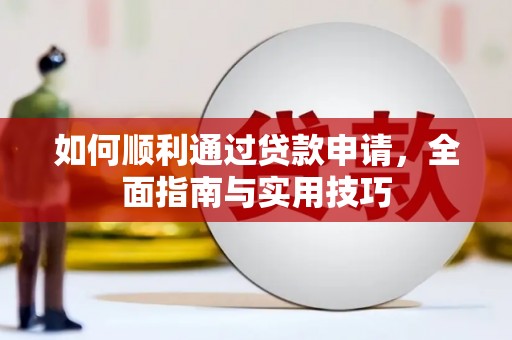 大余如何顺利通过贷款申请，全面指南与实用技巧