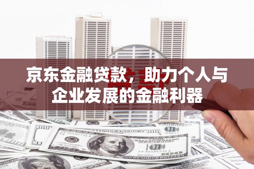 大余京东金融贷款，助力个人与企业发展的金融利器