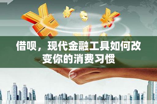 大余借呗，现代金融工具如何改变你的消费习惯