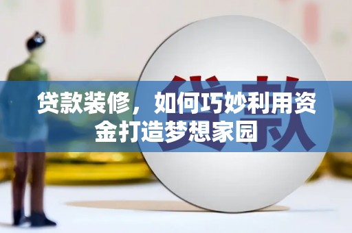 大余贷款装修，如何巧妙利用资金打造梦想家园