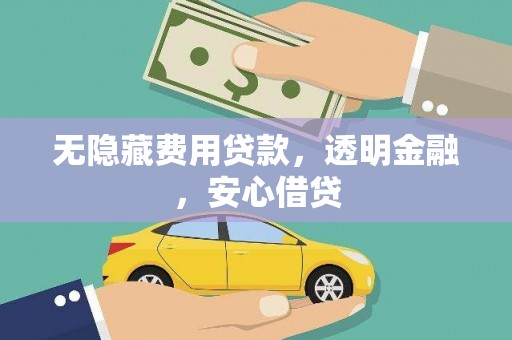 大余无隐藏费用贷款，透明金融，安心借贷