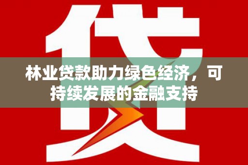大余林业贷款助力绿色经济，可持续发展的金融支持