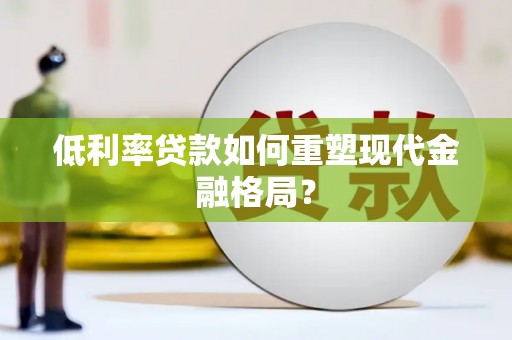 大余低利率贷款如何重塑现代金融格局？