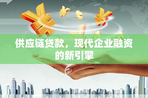 大余供应链贷款，现代企业融资的新引擎