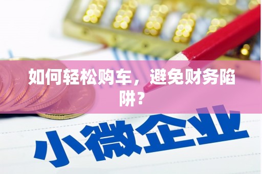 大余如何轻松购车，避免财务陷阱？