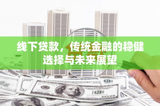 大余线下贷款，传统金融的稳健选择与未来展望