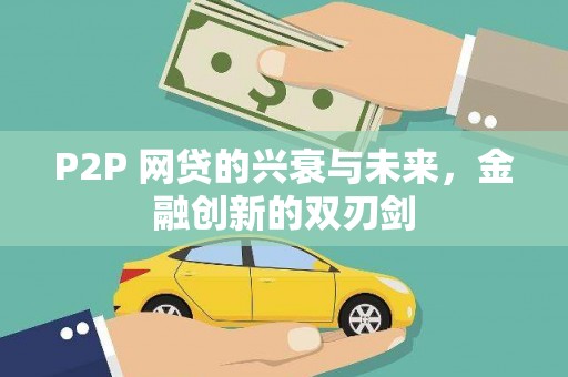 大余P2P 网贷的兴衰与未来，金融创新的双刃剑