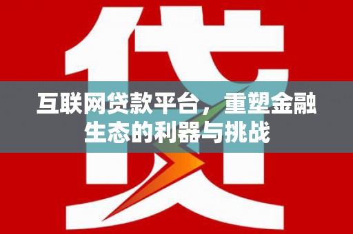 大余互联网贷款平台，重塑金融生态的利器与挑战