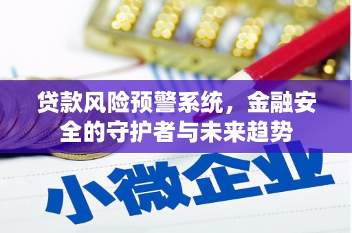 大余贷款风险预警系统，金融安全的守护者与未来趋势