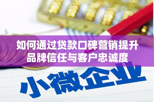 大余如何通过贷款口碑营销提升品牌信任与客户忠诚度