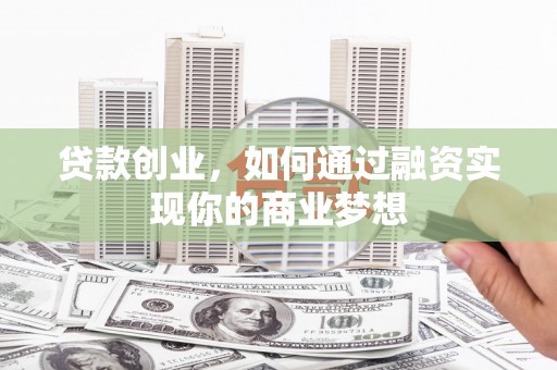大余贷款创业，如何通过融资实现你的商业梦想