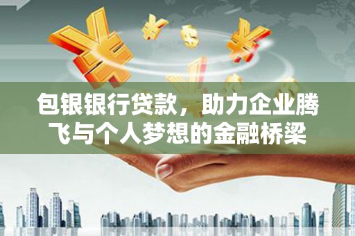 大余包银银行贷款，助力企业腾飞与个人梦想的金融桥梁