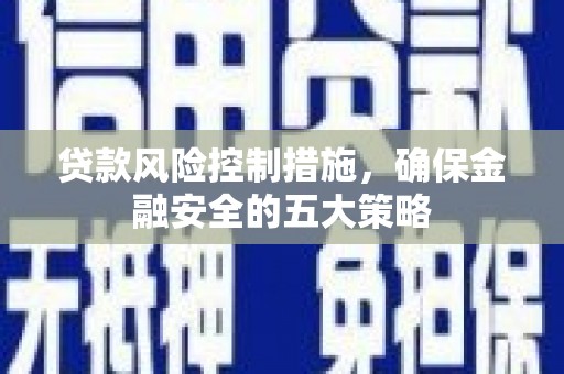 大余贷款风险控制措施，确保金融安全的五大策略