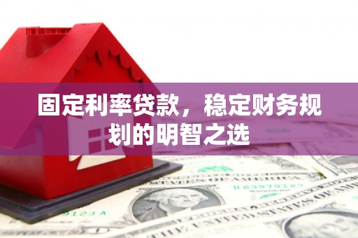 大余固定利率贷款，稳定财务规划的明智之选
