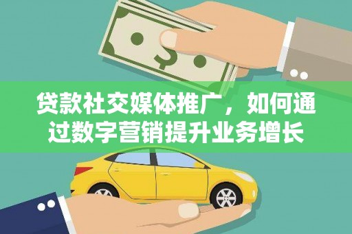 大余贷款社交媒体推广，如何通过数字营销提升业务增长