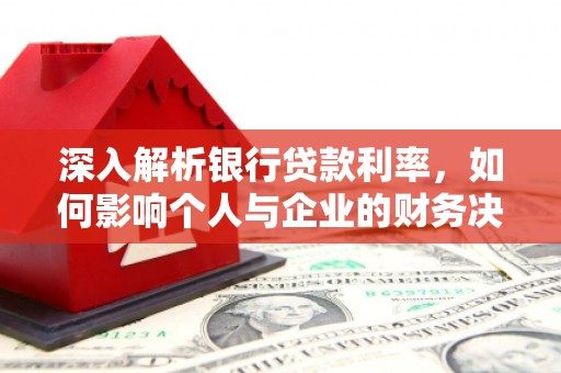 大余深入解析银行贷款利率，如何影响个人与企业的财务决策