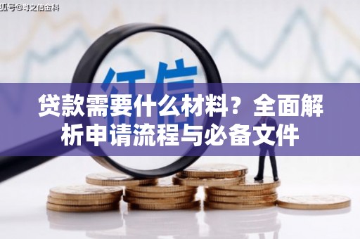 大余贷款需要什么材料？全面解析申请流程与必备文件