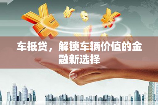 大余车抵贷，解锁车辆价值的金融新选择