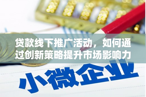 大余贷款线下推广活动，如何通过创新策略提升市场影响力