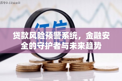 大余贷款风险预警系统，金融安全的守护者与未来趋势
