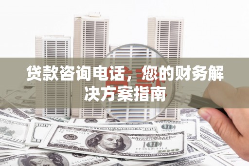 大余贷款咨询电话，您的财务解决方案指南