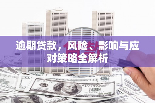 大余逾期贷款，风险、影响与应对策略全解析