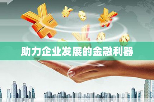 大余助力企业发展的金融利器