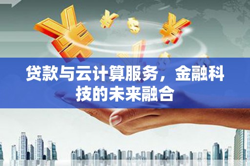 大余贷款与云计算服务，金融科技的未来融合