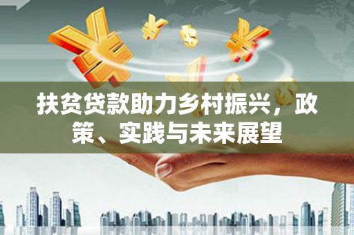 大余扶贫贷款助力乡村振兴，政策、实践与未来展望