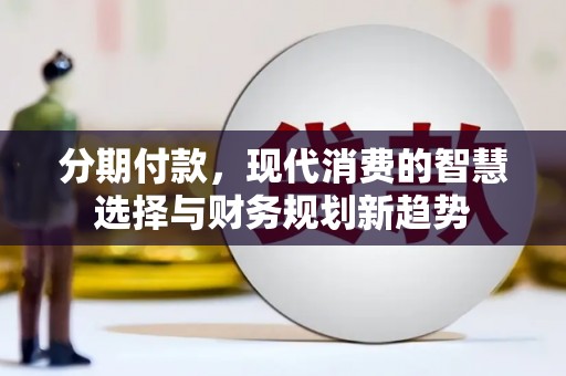 大余分期付款，现代消费的智慧选择与财务规划新趋势