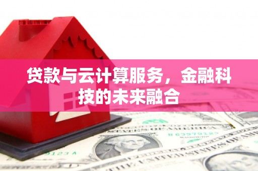 大余贷款与云计算服务，金融科技的未来融合