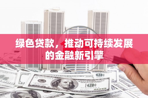 大余绿色贷款，推动可持续发展的金融新引擎