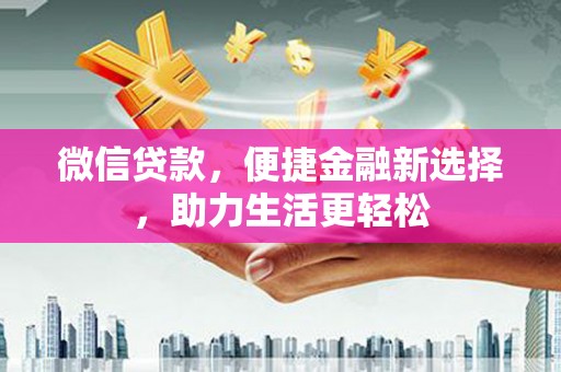 大余微信贷款，便捷金融新选择，助力生活更轻松